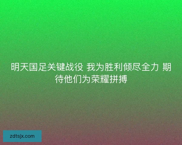 明天国足关键战役 我为胜利倾尽全力 期待他们为荣耀拼搏