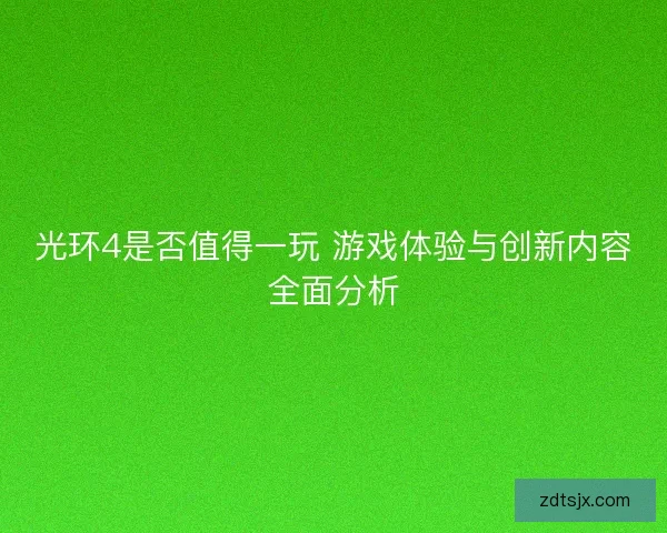 光环4是否值得一玩 游戏体验与创新内容全面分析