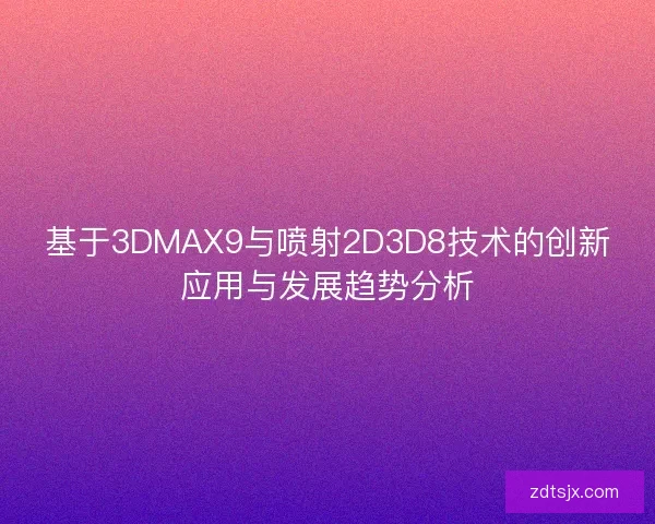 基于3DMAX9与喷射2D3D8技术的创新应用与发展趋势分析 基于3DMAX9与喷射2D3D8技术的创新应用与发展趋势分析