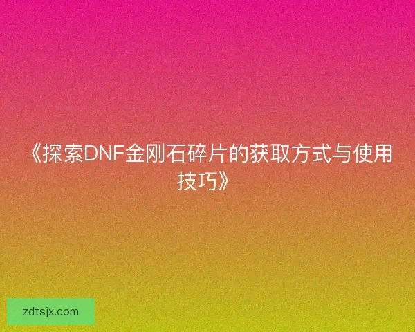 《探索DNF金刚石碎片的获取方式与使用技巧》