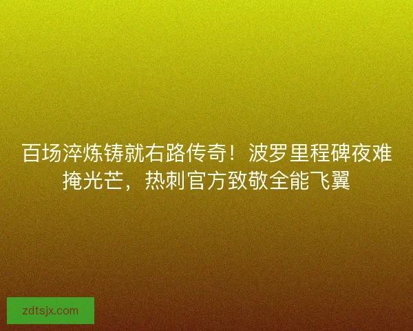 百场淬炼铸就右路传奇！波罗里程碑夜难掩光芒，热刺官方致敬全能飞翼