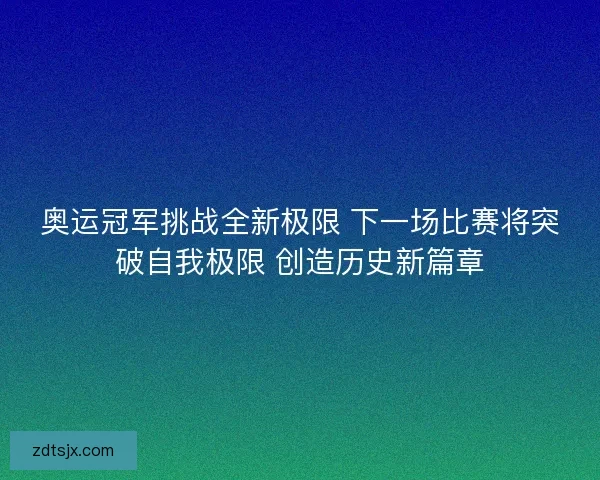 奥运冠军挑战全新极限 下一场比赛将突破自我极限 创造历史新篇章