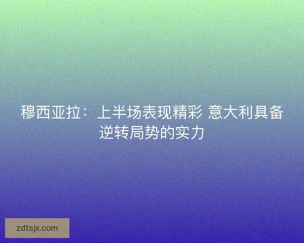穆西亚拉：上半场表现精彩 意大利具备逆转局势的实力