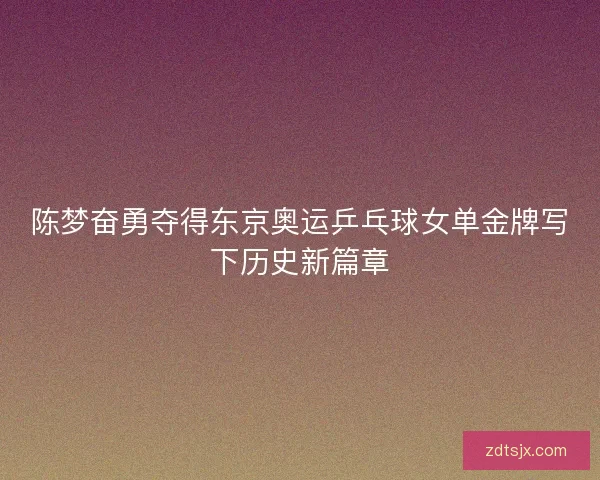 陈梦奋勇夺得东京奥运乒乓球女单金牌写下历史新篇章