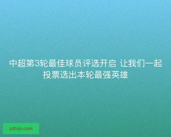 中超第3轮最佳球员评选开启 让我们一起投票选出本轮最强英雄